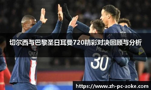 切尔西与巴黎圣日耳曼720精彩对决回顾与分析