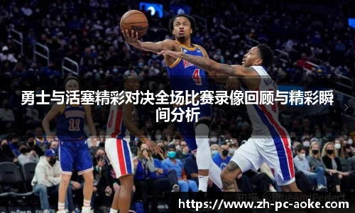 勇士与活塞精彩对决全场比赛录像回顾与精彩瞬间分析