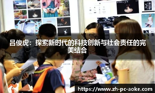 吕俊虎:探索新时代的科技创新与社会责任的完美结合