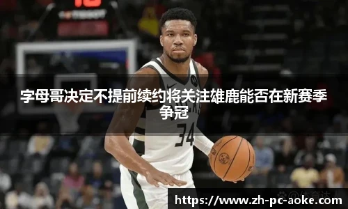 字母哥决定不提前续约将关注雄鹿能否在新赛季争冠