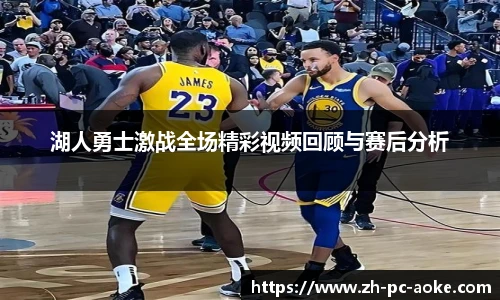 湖人勇士激战全场精彩视频回顾与赛后分析