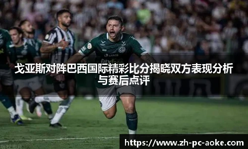 戈亚斯对阵巴西国际精彩比分揭晓双方表现分析与赛后点评