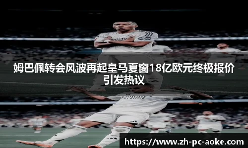 姆巴佩转会风波再起皇马夏窗18亿欧元终极报价引发热议