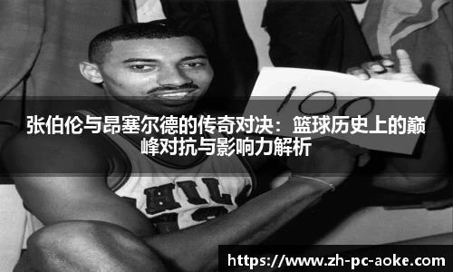 张伯伦与昂塞尔德的传奇对决：篮球历史上的巅峰对抗与影响力解析