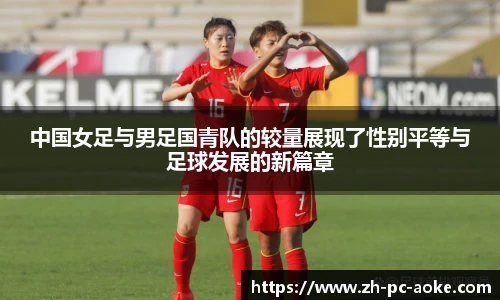 中国女足与男足国青队的较量展现了性别平等与足球发展的新篇章
