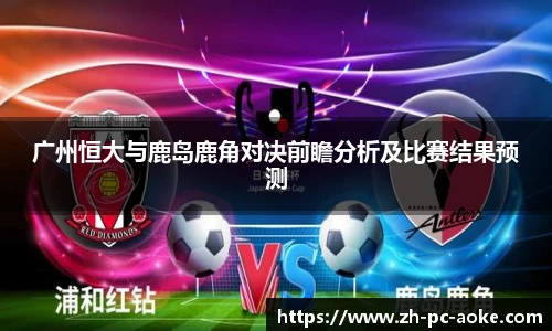 广州恒大与鹿岛鹿角对决前瞻分析及比赛结果预测