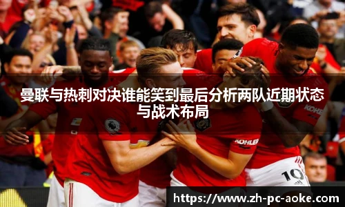曼联与热刺对决谁能笑到最后分析两队近期状态与战术布局
